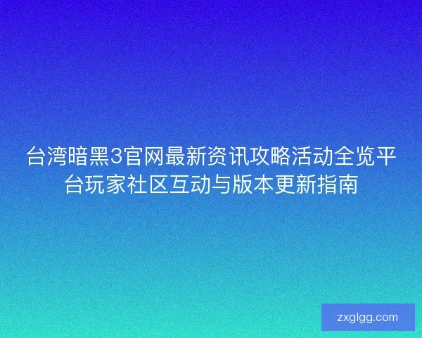 台湾暗黑3官网最新资讯攻略活动全览平台玩家社区互动与版本更新指南