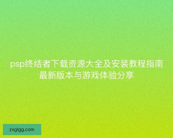 psp终结者下载资源大全及安装教程指南最新版本与游戏体验分享