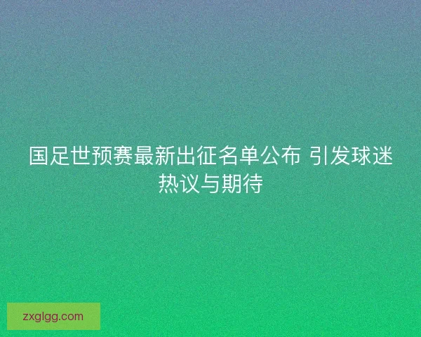 国足世预赛最新出征名单公布 引发球迷热议与期待