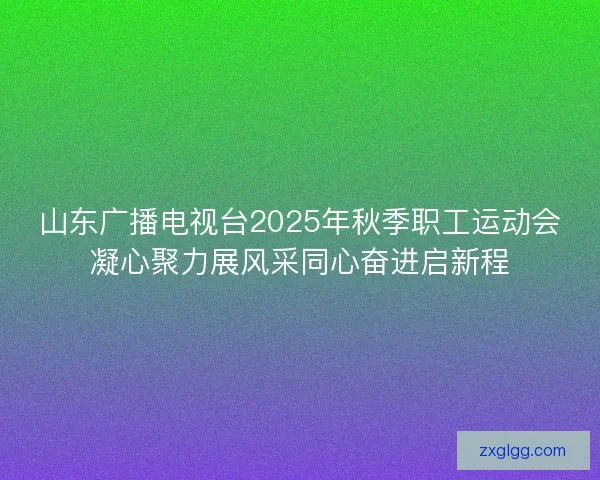 山东广播电视台2025年秋季职工运动会凝心聚力展风采同心奋进启新程