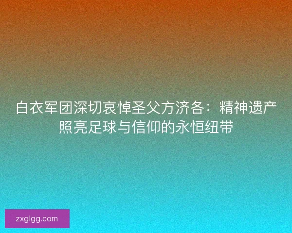 白衣军团深切哀悼圣父方济各：精神遗产照亮足球与信仰的永恒纽带