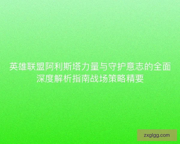 英雄联盟阿利斯塔力量与守护意志的全面深度解析指南战场策略精要