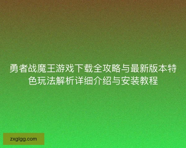 勇者战魔王游戏下载全攻略与最新版本特色玩法解析详细介绍与安装教程