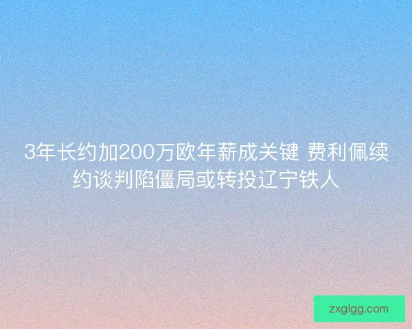 3年长约加200万欧年薪成关键 费利佩续约谈判陷僵局或转投辽宁铁人 3年长约加200万欧年薪成关键 费利佩续约谈判陷僵局或转投辽宁铁人